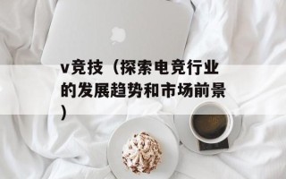 v竞技（探索电竞行业的发展趋势和市场前景）