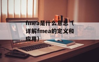 fmea是什么意思（详解fmea的定义和应用）