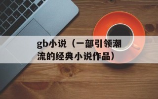 gb小说（一部引领潮流的经典小说作品）