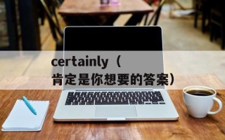 certainly（肯定是你想要的答案）