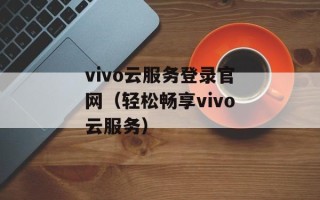 vivo云服务登录官网（轻松畅享vivo云服务）