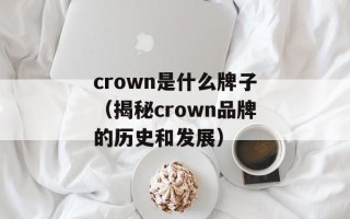 crown是什么牌子（揭秘crown品牌的历史和发展）