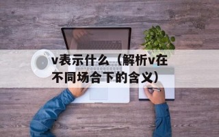 v表示什么（解析v在不同场合下的含义）