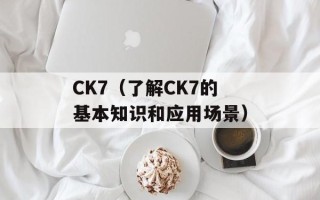 CK7（了解CK7的基本知识和应用场景）