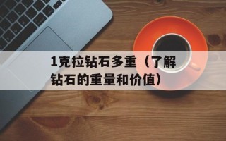 1克拉钻石多重（了解钻石的重量和价值）