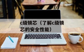 c级锁芯（了解c级锁芯的安全性能）