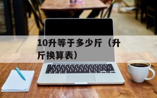 10升等于多少斤（升斤换算表）