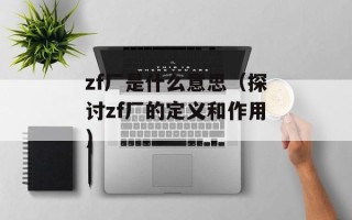 zf厂是什么意思（探讨zf厂的定义和作用）