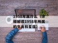 1958年属什么（详细解读1958年所属的生肖和星座）