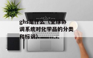 ghs是什么（全球协调系统对化学品的分类和标识）