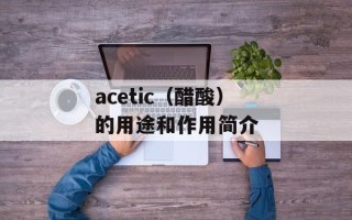 acetic（醋酸）的用途和作用简介