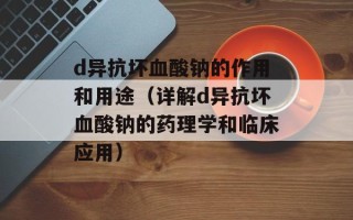 d异抗坏血酸钠的作用和用途（详解d异抗坏血酸钠的药理学和临床应用）
