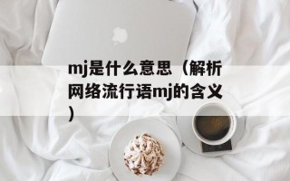 mj是什么意思（解析网络流行语mj的含义）