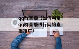 qq群直播（如何利用qq群直播进行网络直播推广）