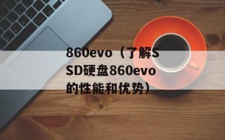 860evo（了解SSD硬盘860evo的性能和优势）