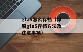 gta5怎么存档（详解gta5存档方法及注意事项）