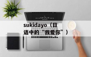 sukidayo（日语中的“我爱你”）