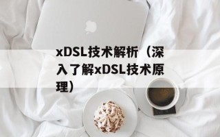 xDSL技术解析（深入了解xDSL技术原理）