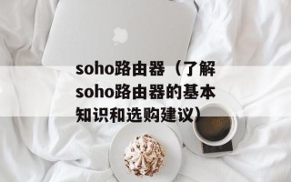 soho路由器（了解soho路由器的基本知识和选购建议）