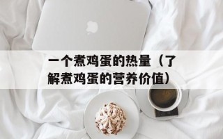 一个煮鸡蛋的热量（了解煮鸡蛋的营养价值）