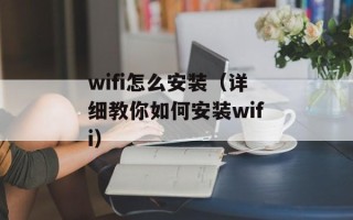 wifi怎么安装（详细教你如何安装wifi）