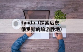 tynda（探索远东俄罗斯的旅游胜地）