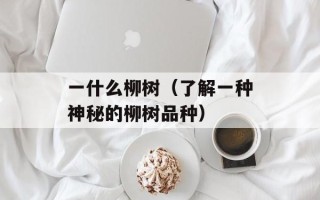 一什么柳树（了解一种神秘的柳树品种）