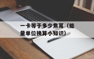 一卡等于多少焦耳（能量单位换算小知识）