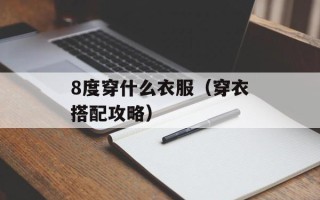 8度穿什么衣服（穿衣搭配攻略）