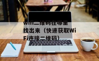 wifi二维码在哪里找出来（快速获取WiFi连接二维码）