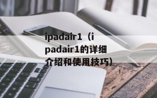 ipadair1（ipadair1的详细介绍和使用技巧）