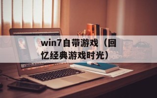 win7自带游戏（回忆经典游戏时光）