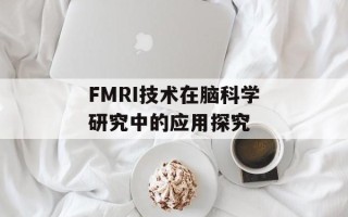 FMRI技术在脑科学研究中的应用探究