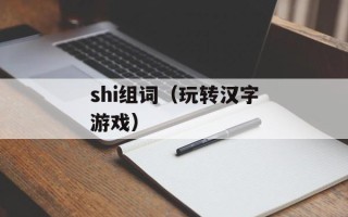 shi组词（玩转汉字游戏）