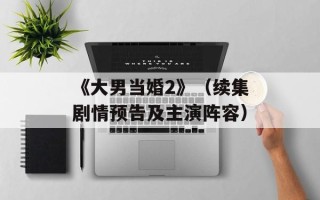 《大男当婚2》（续集剧情预告及主演阵容）