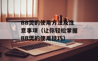 BB煲的使用方法及注意事项（让你轻松掌握BB煲的使用技巧）