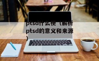 ptsd什么梗（解析ptsd的意义和来源）