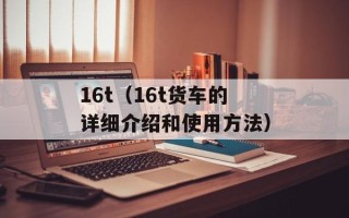 16t（16t货车的详细介绍和使用方法）