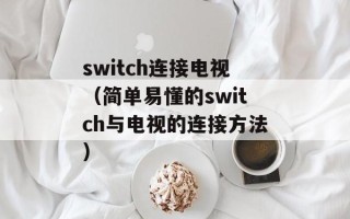 switch连接电视（简单易懂的switch与电视的连接方法）