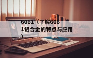 6061（了解6061铝合金的特点与应用）