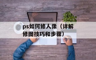 ps如何修人像（详解修图技巧和步骤）
