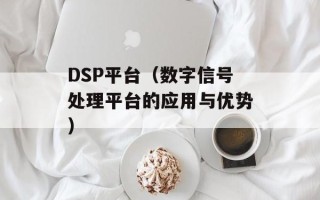 DSP平台（数字信号处理平台的应用与优势）
