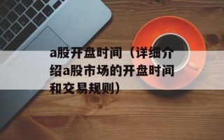 a股开盘时间（详细介绍a股市场的开盘时间和交易规则）