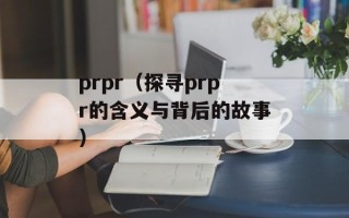 prpr（探寻prpr的含义与背后的故事）