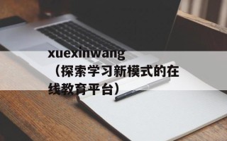 xuexinwang（探索学习新模式的在线教育平台）