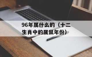 96年属什么的（十二生肖中的属鼠年份）
