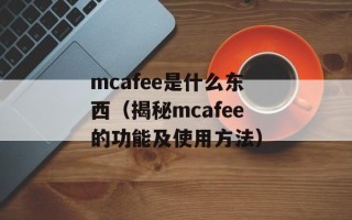 mcafee是什么东西（揭秘mcafee的功能及使用方法）