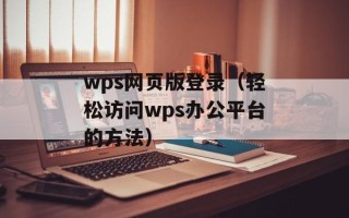 wps网页版登录（轻松访问wps办公平台的方法）