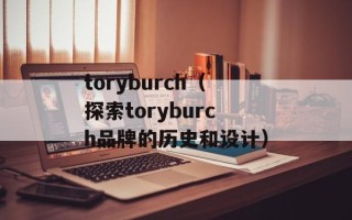 toryburch（探索toryburch品牌的历史和设计）