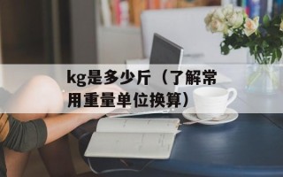 kg是多少斤（了解常用重量单位换算）